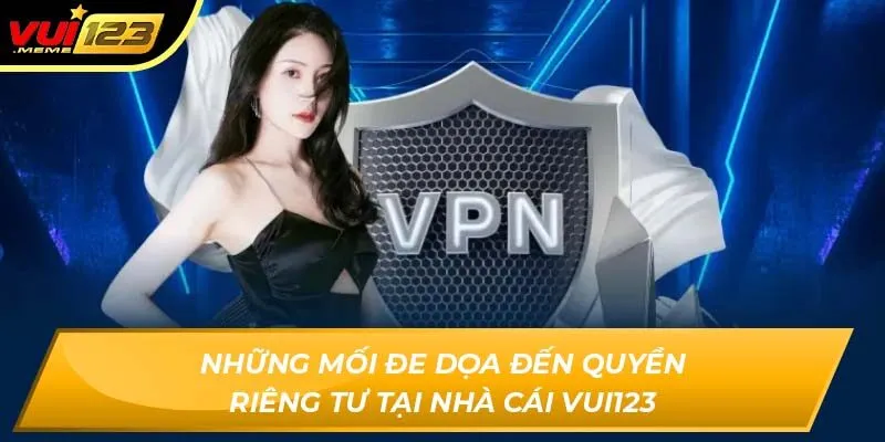 Những mối đe dọa đến quyền riêng tư tại nhà cái VUI123